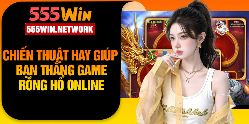 Chiến thuật hay giúp bạn thắng game Rồng Hổ online