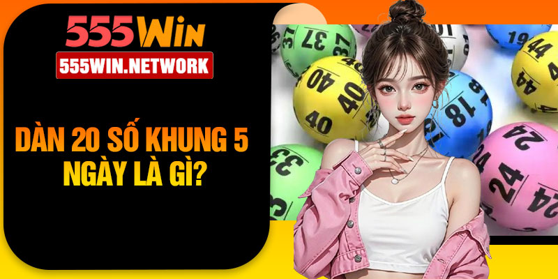 Dàn 20 số khung 5 ngày là gì?