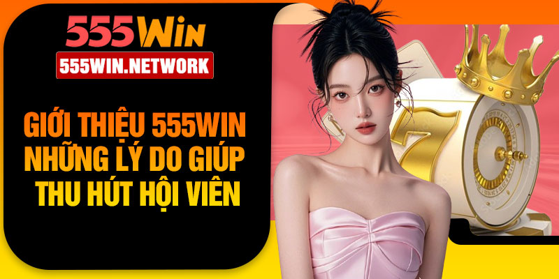 Giới thiệu 555Win – Những lý do giúp thu hút hội viên