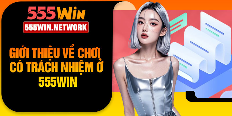 Giới thiệu về chơi có trách nhiệm ở 555Win