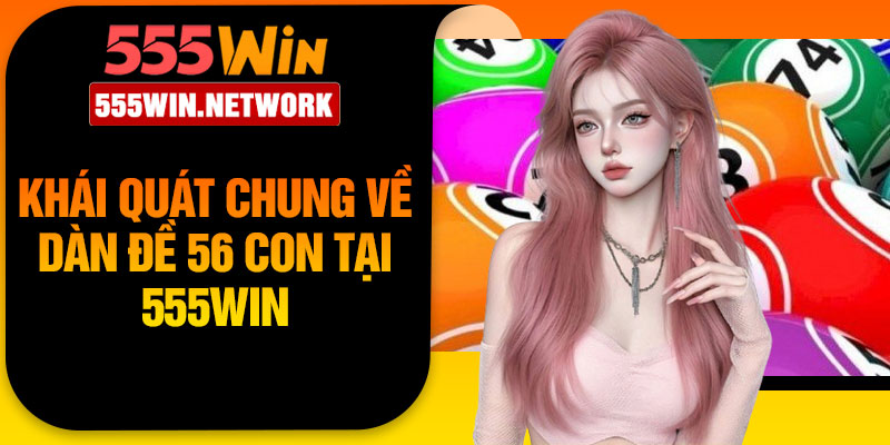 Khái quát chung về dàn đề 56 con tại 555Win
