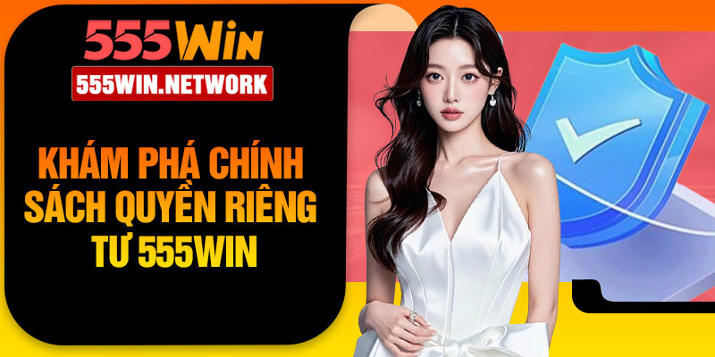 Khám phá chính sách quyền riêng tư 555Win