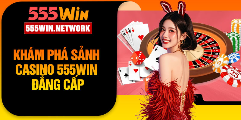 Khám phá sảnh Casino 555Win đẳng cấp
