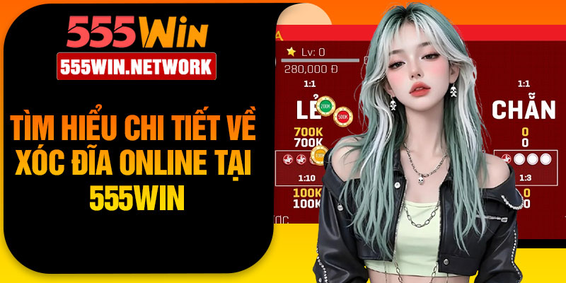 Tìm Hiểu Chi Tiết Về Xóc Đĩa Online Tại 555Win