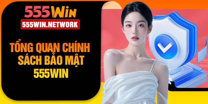 Tổng quan chính sách bảo mật 555Win